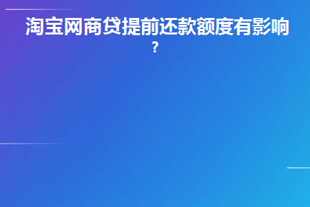 淘宝网商贷提前还款额度有影响吗(网商贷额度突然没有了的原因终于找到)