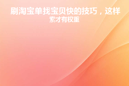 刷淘宝单找宝贝快的技巧(刷淘宝单找宝贝快的技巧)