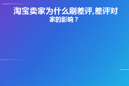 淘宝卖家为什么刷差评,差评对卖家的影响(淘宝卖家怎么给买家差评)