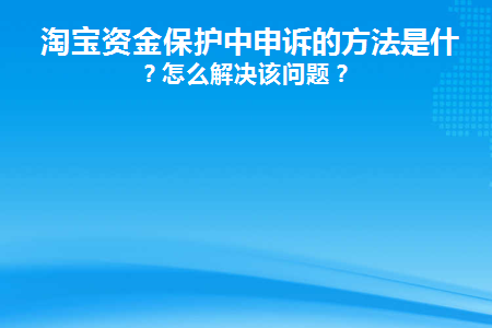 淘宝资金保护中申诉的方法是什么(淘宝资金保护中申诉的方法是什么)