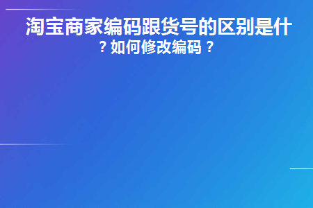 淘宝商家编码跟货号的区别是什么(淘宝商家编码和哪个一样)