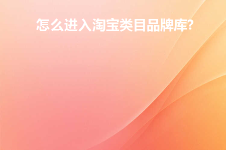 怎么进入淘宝类目品牌库(怎么进入淘宝类目品牌库)