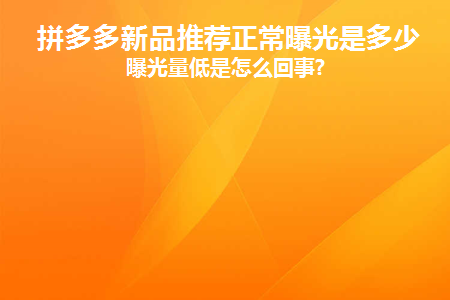 拼多多新品推荐正常曝光是多少(拼多多推广的曝光量是什么意思)