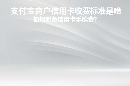 支付宝商户信用卡收费标准是啥(信用卡特约商户扣款怎么回事)