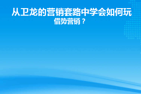 从卫龙的营销套路中学会如何玩转借势营销(卫龙经典营销案例)
