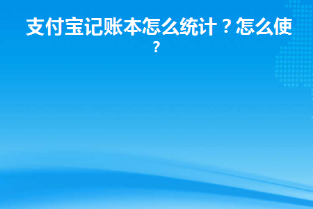 支付宝记账本怎么统计(支付宝记账本可以记录多长时间)