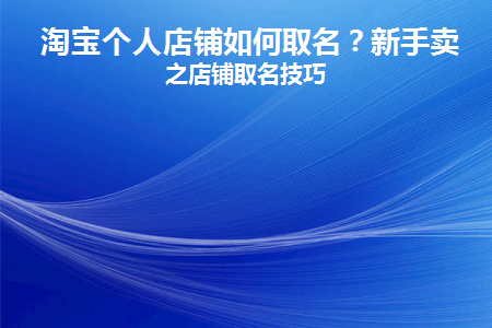 淘宝个人店铺如何取名(淘宝个人店铺取名小米有品店怎么取)
