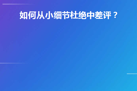 如何从小细节杜绝中差评(餐饮怎样管理才能杜绝差评)