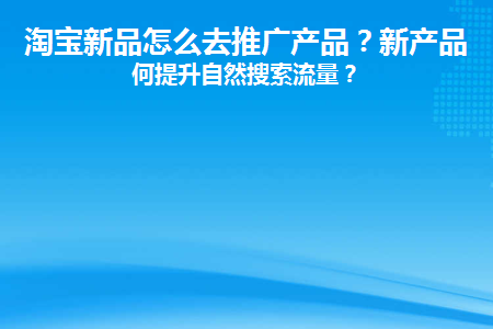 淘宝新品怎么去推广产品(淘宝新品怎么推起来)