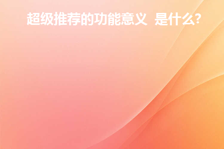 超级推荐的功能意义是什么(超级推荐是什么模式)