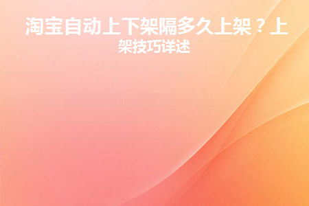 淘宝自动上下架隔多久上架(淘宝自动上下架怎么设置)