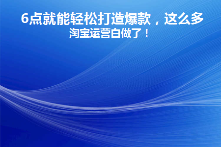 6点就能轻松打造爆款(打造爆款的步骤)