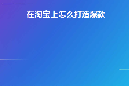 在淘宝上怎么打造爆款(淘宝网)