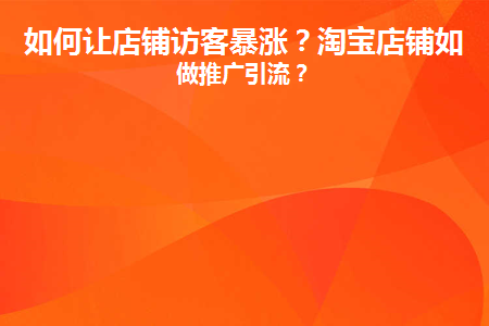 如何让店铺访客暴涨(怎么提高店铺访问量)