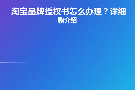 淘宝品牌授权书怎么办理(淘宝品牌授权书怎么办理的)