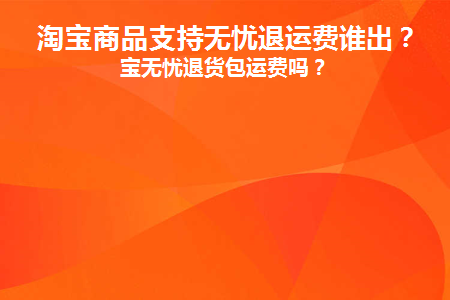 淘宝商品支持无忧退运费谁出(淘宝商品支持无忧退运费谁出)