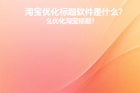 淘宝优化标题软件是什么(淘宝标题优化的操作流程)
