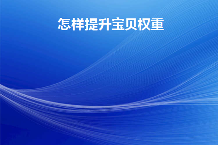怎样提升宝贝权重(编辑宝贝会影响权重吗)