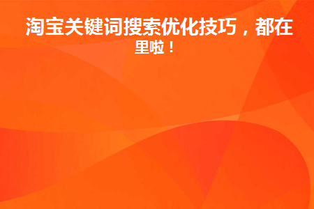 淘宝关键词搜索优化技巧(淘宝搜索排名和关键词优化技巧)