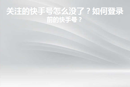 关注的快手号怎么没了(快手换号怎么找回以前关注的人)