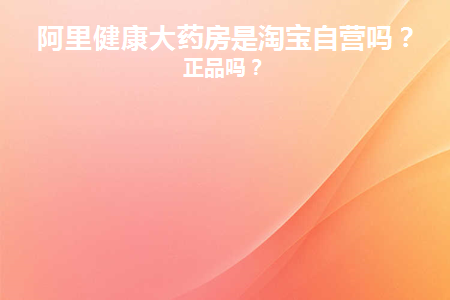阿里健康大药房是淘宝自营吗(阿里健康大药房是谁经营的)