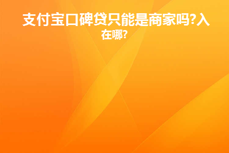 支付宝口碑贷只能是商家吗(支付宝商家贷在哪里)