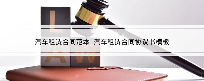 汽车租赁合同协议书模板(汽车租赁协议怎么写)