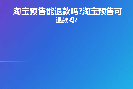 淘宝预售可以退款吗百度知道