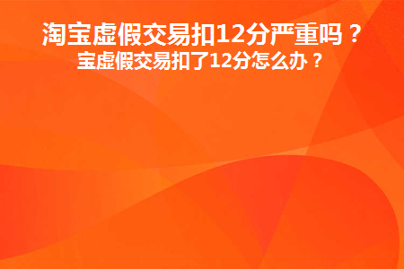 淘宝虚假交易被扣12分对淘宝店铺的影响