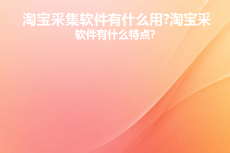 淘宝采集软件有什么用途