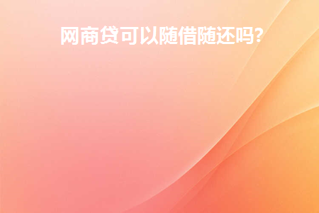 网商贷可以随借随还吗安全吗