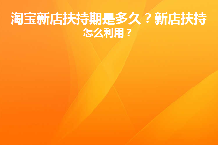 淘宝新开店铺淘宝扶持期是多久