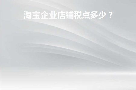 淘宝企业店铺税率是多少
