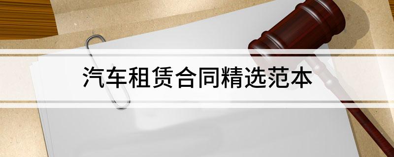 汽车租赁合同精选范本(汽车租赁合同怎么写有法律)