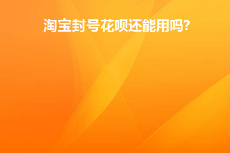 淘宝封号花呗还能用吗现在