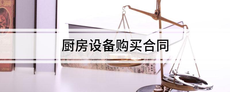 厨房设备购买合同(厨具设备和厨房用品采购合同)