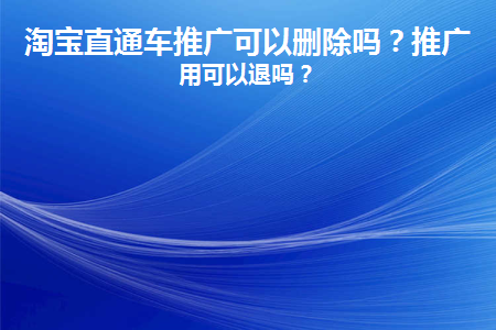 淘宝直通车推广可以删除吗安全吗