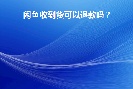 闲鱼收到货可以退款吗安全吗