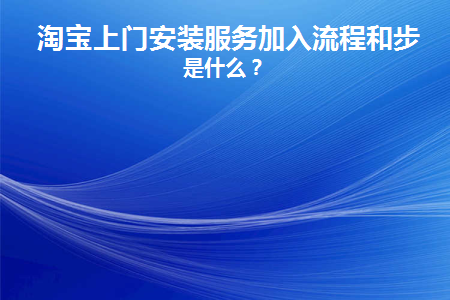 淘宝上门安装服务加入流程和步骤是什么意思