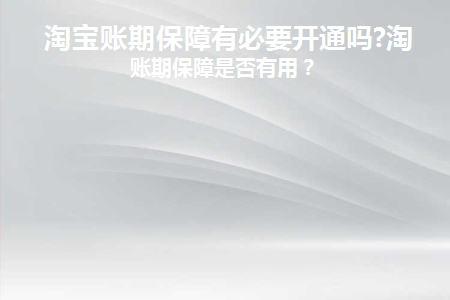 淘宝账期保障有必要开通吗知乎