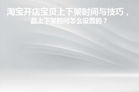 淘宝店铺上下架时间什么时候比较好