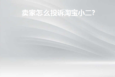卖家投诉淘宝小二投诉电话是什么意思