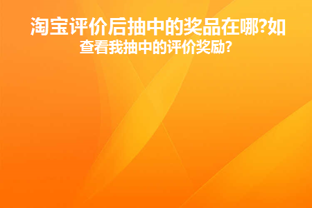淘宝评价后抽中的奖品在哪查看