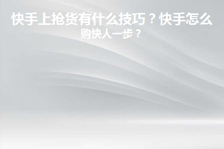 快手上抢货有什么技巧吗