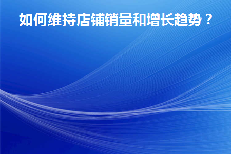 如何维持店铺销量和增长趋势
