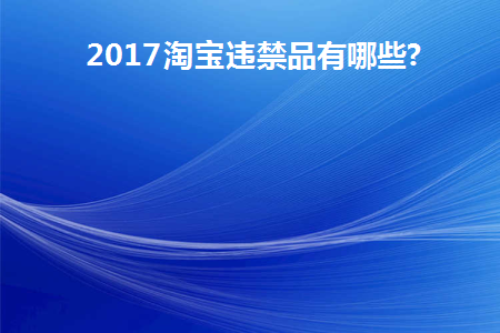 2017淘宝违禁品有哪些种类