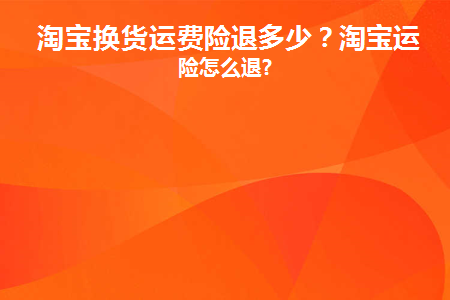 淘宝换货运费险退运费吗