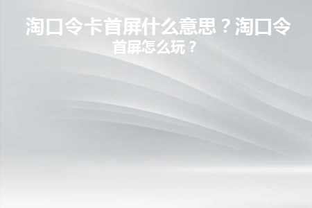 现在淘口令卡首屏是不是失效了