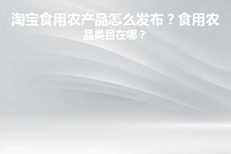 淘宝食用农产品怎么发布的