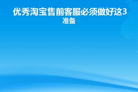 优秀淘宝售前客服必须做好这3个准备工作